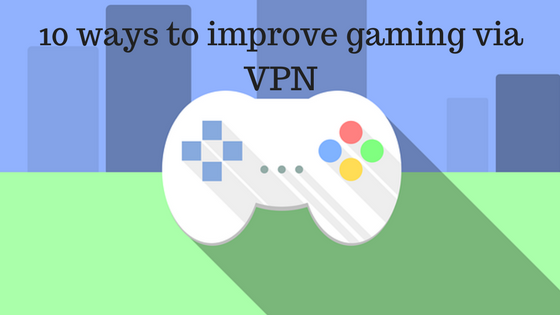 10 ways to improve gaming via VPN