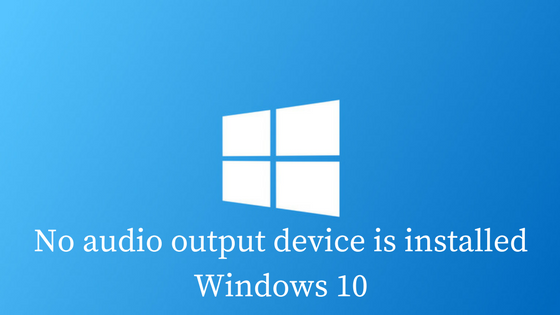 No Audio Output Device is Installed on Windows 10