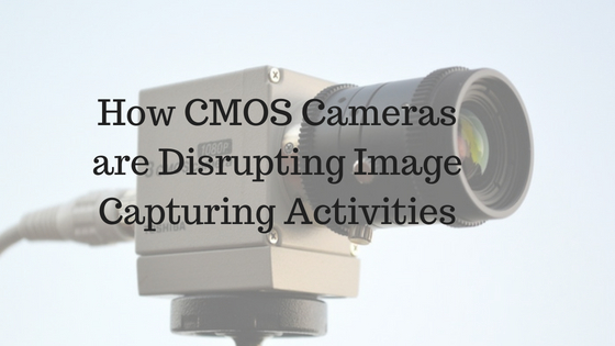 How CMOS Cameras are Disrupting Image Capturing Activities