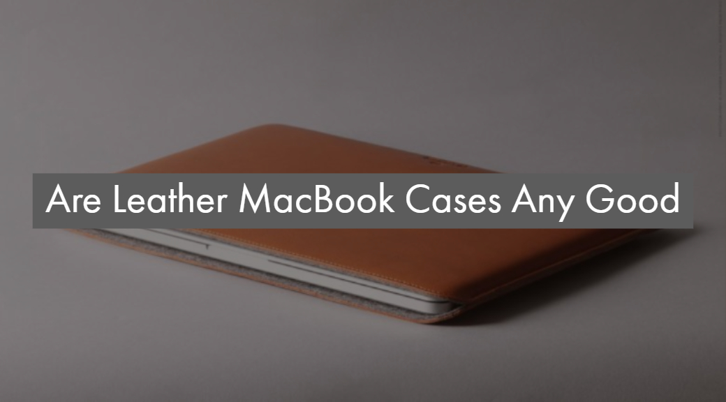 Are Leather MacBook Cases Any Good