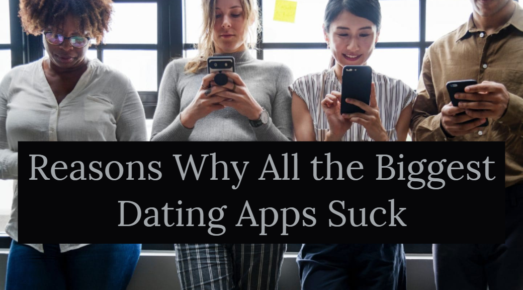 Reasons Why All the Biggest Dating Apps Suck