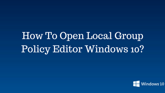 How To Open Local Group Policy Editor Windows 10?