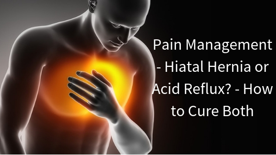 Pain Management Hiatal Hernia Or Acid Reflux How To Cure Both