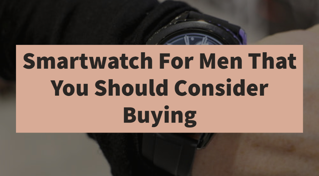 Smartwatch For Men That You Should Consider Buying