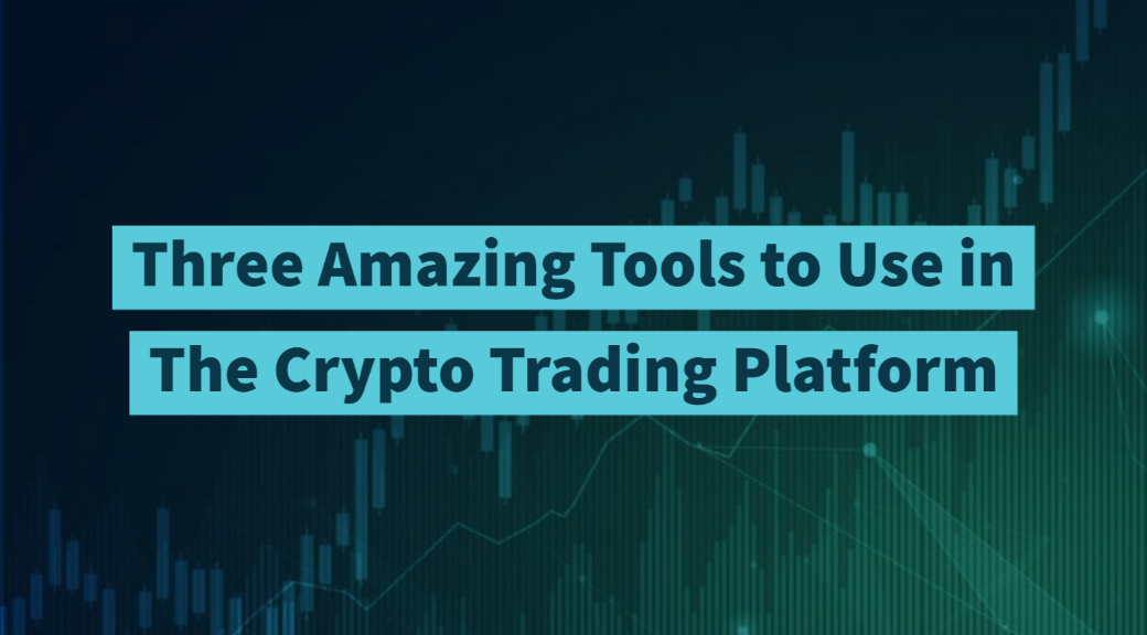 Three Amazing Tools to Use in The Crypto Trading Platform