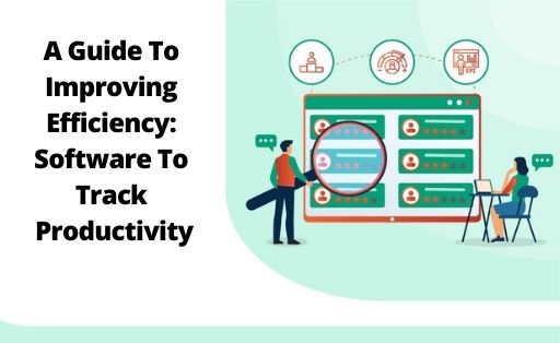 A Guide To Improving Efficiency: Software To Track Productivity