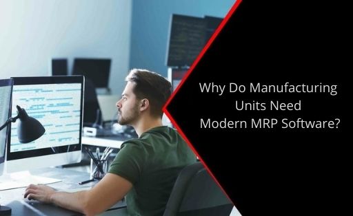 Why Do Manufacturing Units Need Modern MRP Software